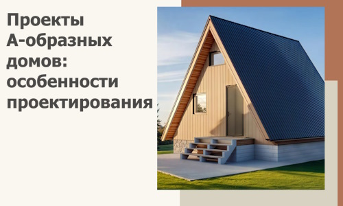 Проекты А-образных домов: особенности проектирования и строительства в Тейково